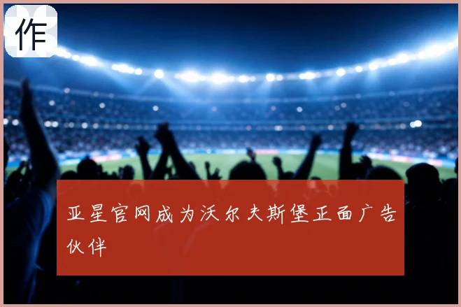 亚星官网成为沃尔夫斯堡正面广告伙伴