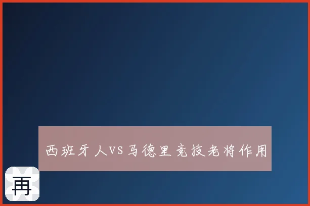 西班牙人vs马德里竞技老将作用