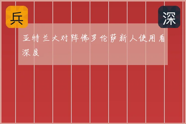 亚特兰大对阵佛罗伦萨新人使用看深度
