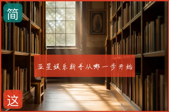 亚星娱乐新手从哪一步开始