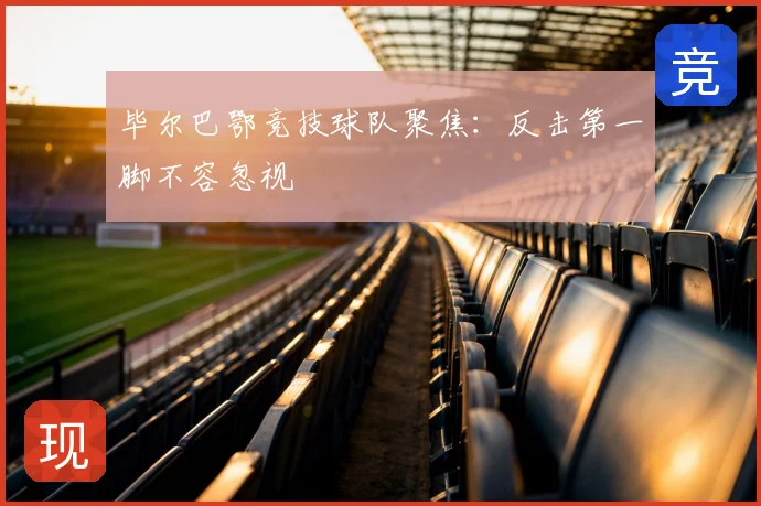 毕尔巴鄂竞技球队聚焦:反击第一脚不容忽视