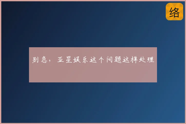 别急,亚星娱乐这个问题这样处理