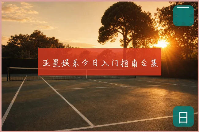 亚星娱乐今日入门指南合集