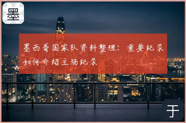 墨西哥国家队资料整理：重要纪录如何介绍主场纪录