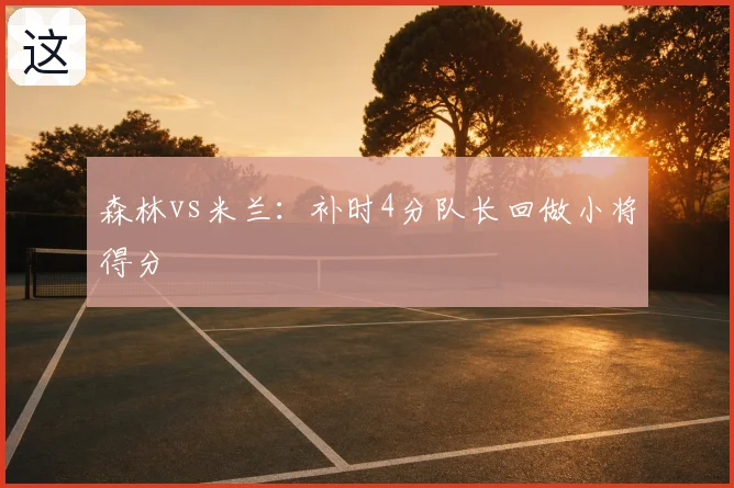 森林vs米兰：补时4分队长回做小将得分