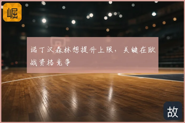 诺丁汉森林想提升上限,关键在欧战资格竞争