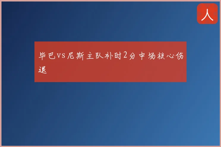 毕巴vs尼斯主队补时2分中场核心伤退